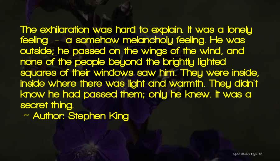 Stephen King Quotes: The Exhilaration Was Hard To Explain. It Was A Lonely Feeling - A Somehow Melancholy Feeling. He Was Outside; He