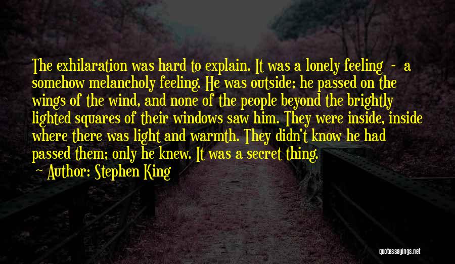 Stephen King Quotes: The Exhilaration Was Hard To Explain. It Was A Lonely Feeling - A Somehow Melancholy Feeling. He Was Outside; He