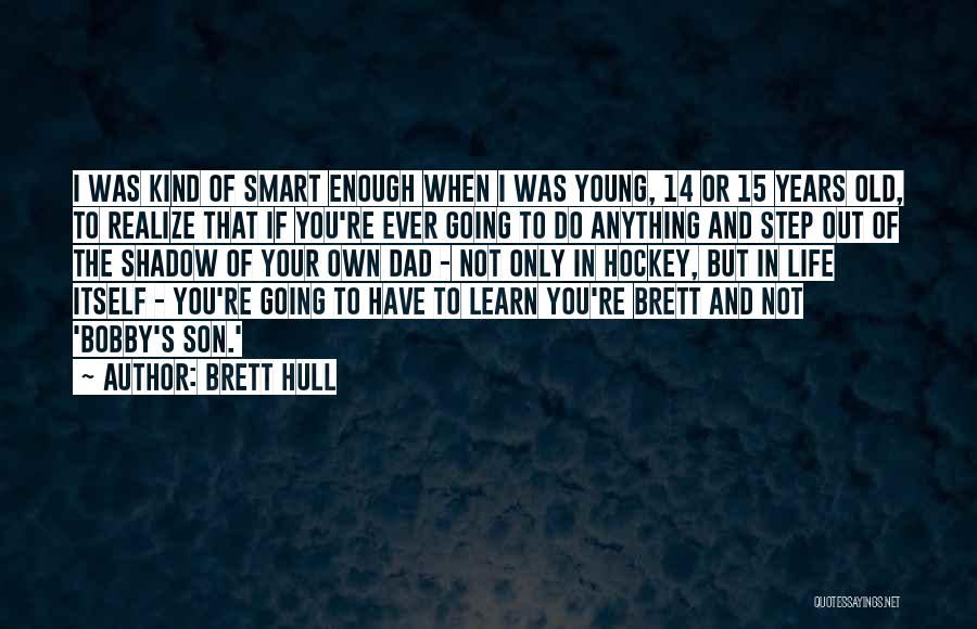 Brett Hull Quotes: I Was Kind Of Smart Enough When I Was Young, 14 Or 15 Years Old, To Realize That If You're