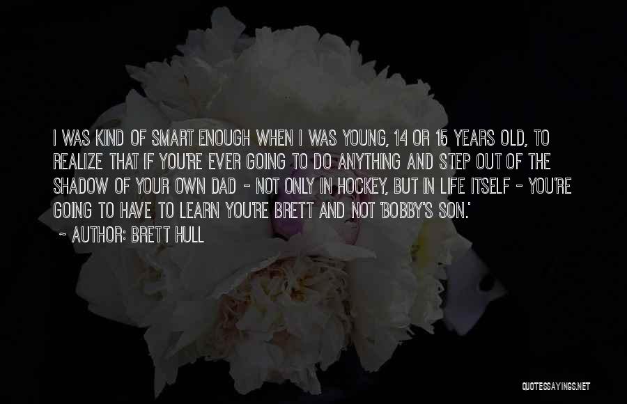 Brett Hull Quotes: I Was Kind Of Smart Enough When I Was Young, 14 Or 15 Years Old, To Realize That If You're