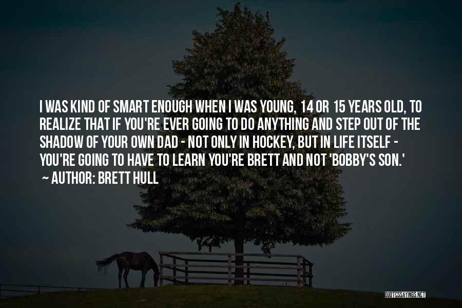 Brett Hull Quotes: I Was Kind Of Smart Enough When I Was Young, 14 Or 15 Years Old, To Realize That If You're