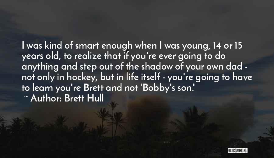 Brett Hull Quotes: I Was Kind Of Smart Enough When I Was Young, 14 Or 15 Years Old, To Realize That If You're