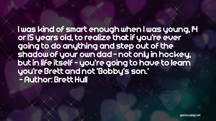 Brett Hull Quotes: I Was Kind Of Smart Enough When I Was Young, 14 Or 15 Years Old, To Realize That If You're