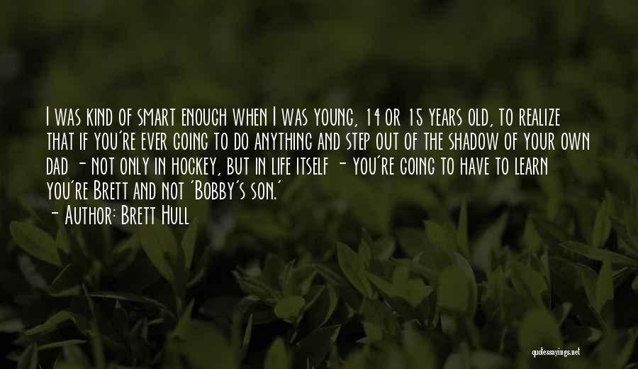 Brett Hull Quotes: I Was Kind Of Smart Enough When I Was Young, 14 Or 15 Years Old, To Realize That If You're