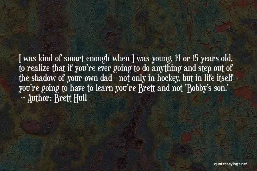 Brett Hull Quotes: I Was Kind Of Smart Enough When I Was Young, 14 Or 15 Years Old, To Realize That If You're