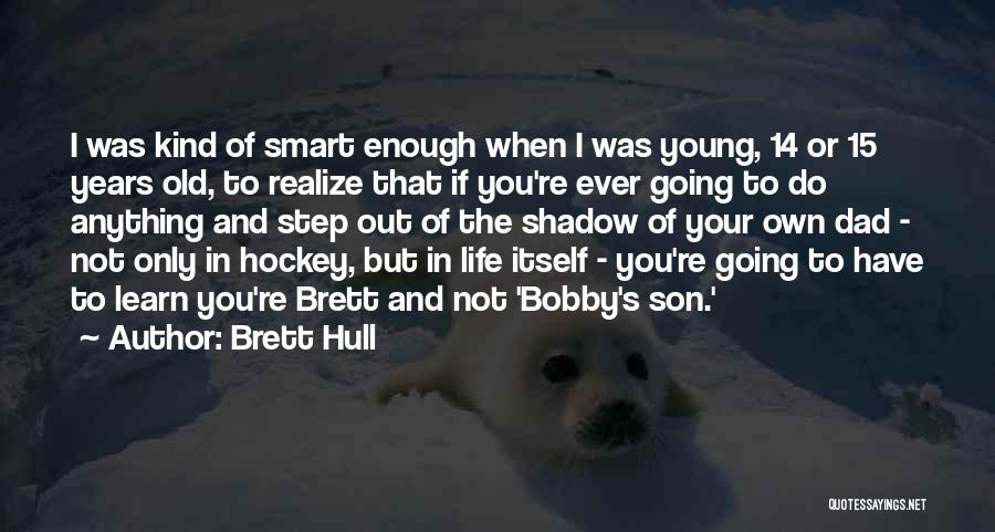 Brett Hull Quotes: I Was Kind Of Smart Enough When I Was Young, 14 Or 15 Years Old, To Realize That If You're
