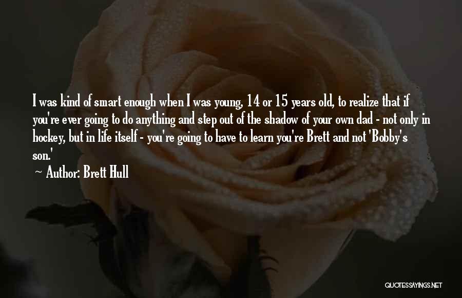 Brett Hull Quotes: I Was Kind Of Smart Enough When I Was Young, 14 Or 15 Years Old, To Realize That If You're