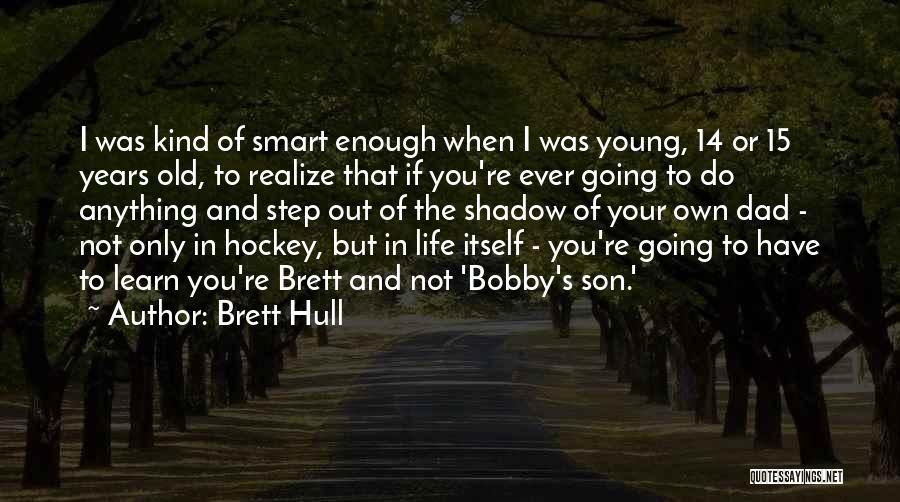 Brett Hull Quotes: I Was Kind Of Smart Enough When I Was Young, 14 Or 15 Years Old, To Realize That If You're