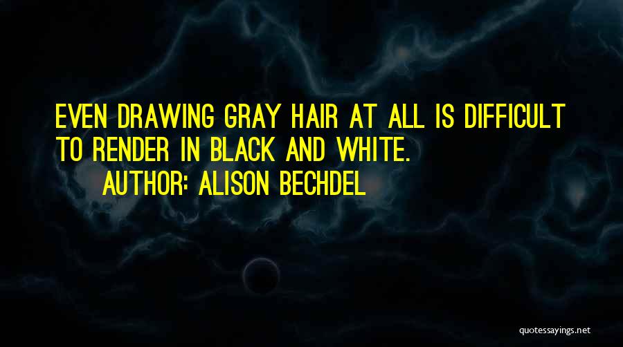 Alison Bechdel Quotes: Even Drawing Gray Hair At All Is Difficult To Render In Black And White.