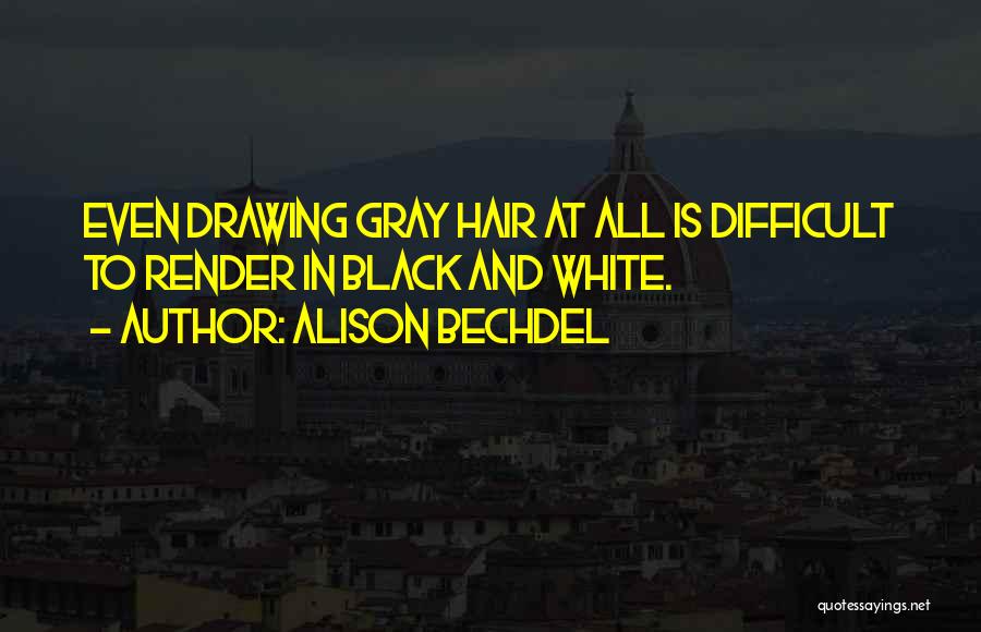 Alison Bechdel Quotes: Even Drawing Gray Hair At All Is Difficult To Render In Black And White.