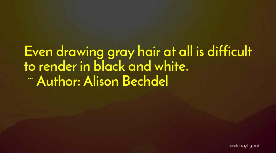 Alison Bechdel Quotes: Even Drawing Gray Hair At All Is Difficult To Render In Black And White.