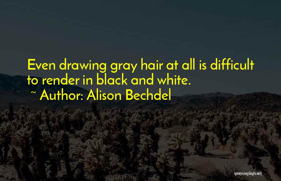 Alison Bechdel Quotes: Even Drawing Gray Hair At All Is Difficult To Render In Black And White.