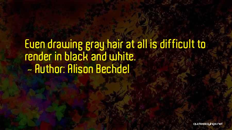 Alison Bechdel Quotes: Even Drawing Gray Hair At All Is Difficult To Render In Black And White.