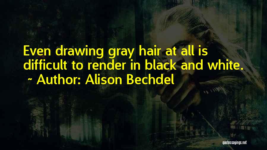 Alison Bechdel Quotes: Even Drawing Gray Hair At All Is Difficult To Render In Black And White.