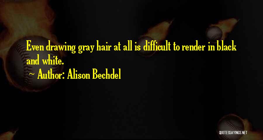 Alison Bechdel Quotes: Even Drawing Gray Hair At All Is Difficult To Render In Black And White.