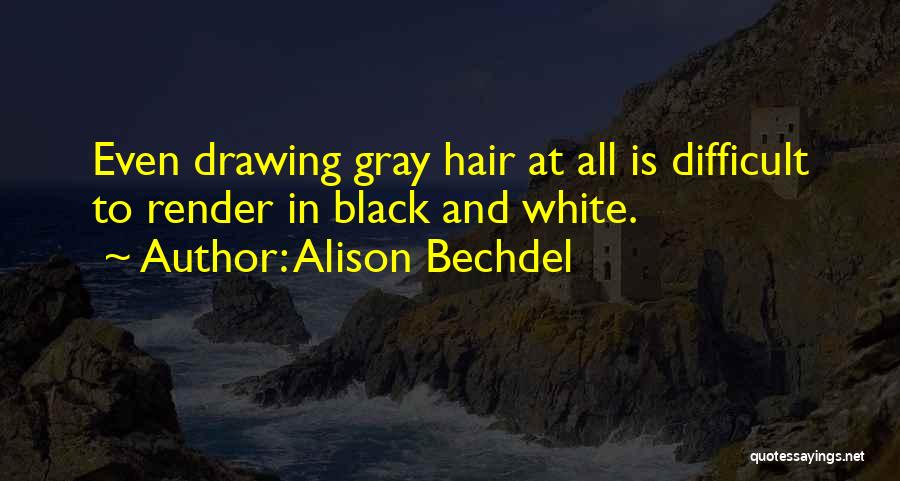 Alison Bechdel Quotes: Even Drawing Gray Hair At All Is Difficult To Render In Black And White.