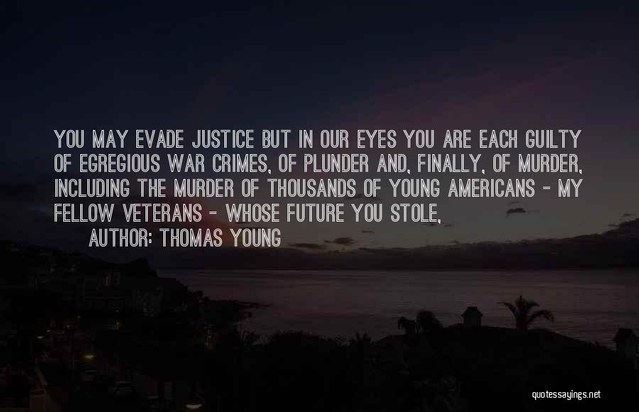 Thomas Young Quotes: You May Evade Justice But In Our Eyes You Are Each Guilty Of Egregious War Crimes, Of Plunder And, Finally,