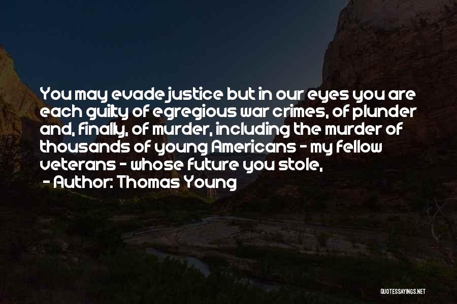 Thomas Young Quotes: You May Evade Justice But In Our Eyes You Are Each Guilty Of Egregious War Crimes, Of Plunder And, Finally,