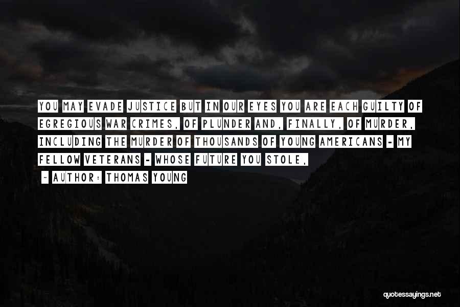 Thomas Young Quotes: You May Evade Justice But In Our Eyes You Are Each Guilty Of Egregious War Crimes, Of Plunder And, Finally,