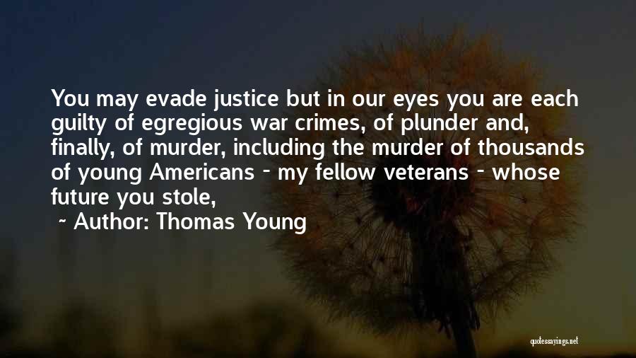 Thomas Young Quotes: You May Evade Justice But In Our Eyes You Are Each Guilty Of Egregious War Crimes, Of Plunder And, Finally,