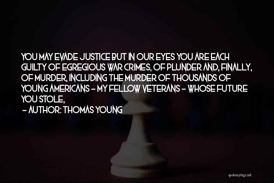 Thomas Young Quotes: You May Evade Justice But In Our Eyes You Are Each Guilty Of Egregious War Crimes, Of Plunder And, Finally,