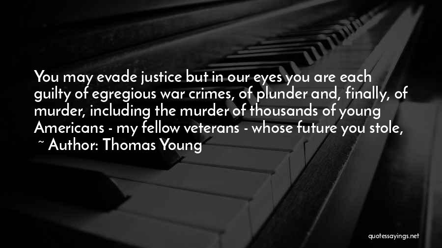 Thomas Young Quotes: You May Evade Justice But In Our Eyes You Are Each Guilty Of Egregious War Crimes, Of Plunder And, Finally,