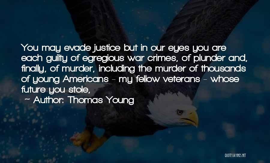 Thomas Young Quotes: You May Evade Justice But In Our Eyes You Are Each Guilty Of Egregious War Crimes, Of Plunder And, Finally,