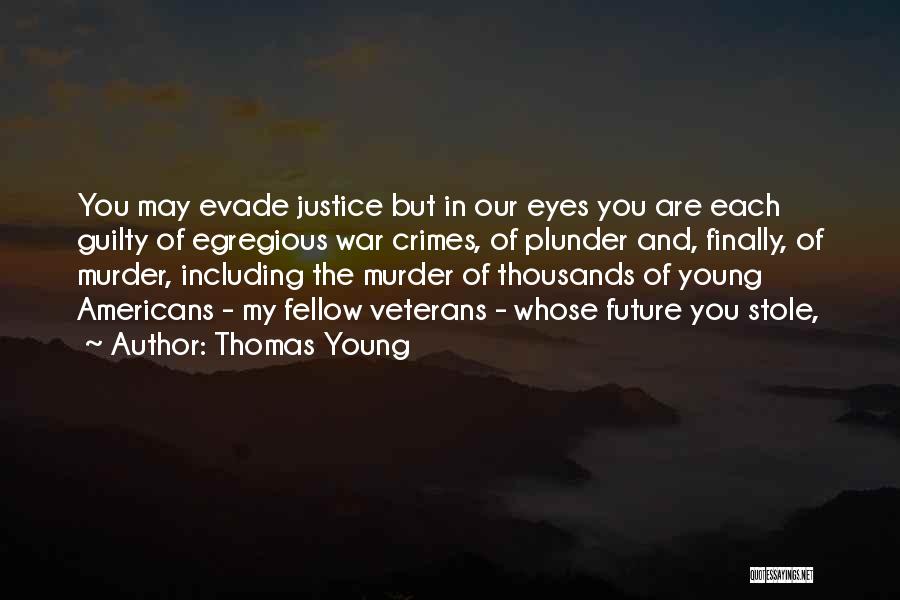 Thomas Young Quotes: You May Evade Justice But In Our Eyes You Are Each Guilty Of Egregious War Crimes, Of Plunder And, Finally,