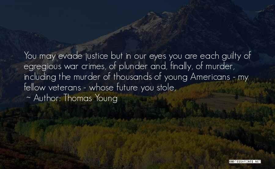 Thomas Young Quotes: You May Evade Justice But In Our Eyes You Are Each Guilty Of Egregious War Crimes, Of Plunder And, Finally,