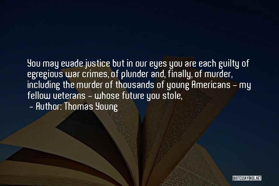 Thomas Young Quotes: You May Evade Justice But In Our Eyes You Are Each Guilty Of Egregious War Crimes, Of Plunder And, Finally,
