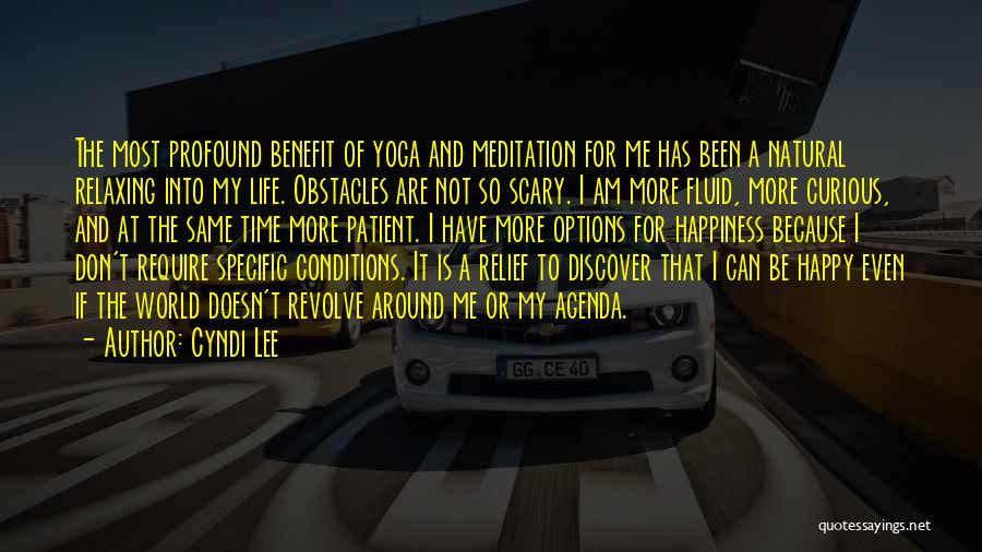 Cyndi Lee Quotes: The Most Profound Benefit Of Yoga And Meditation For Me Has Been A Natural Relaxing Into My Life. Obstacles Are