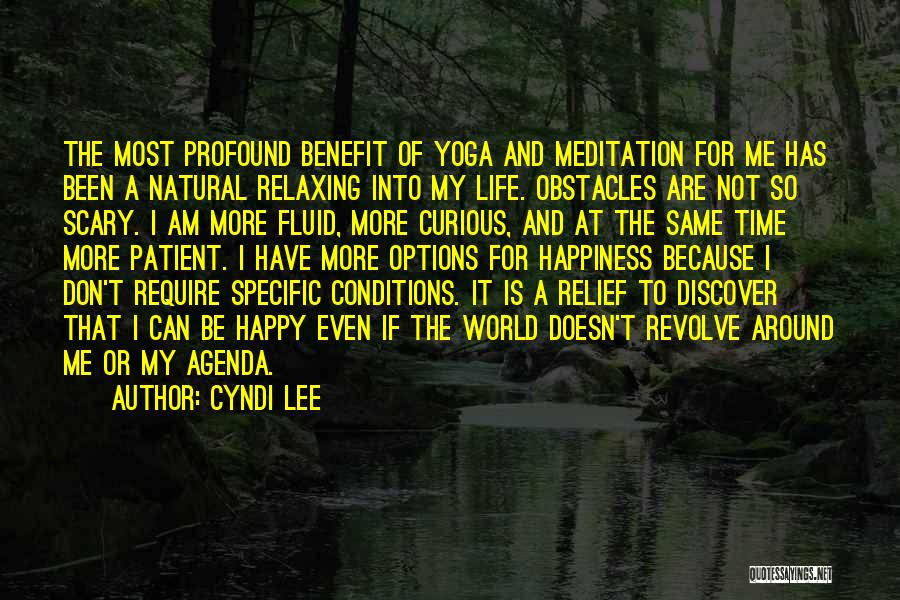 Cyndi Lee Quotes: The Most Profound Benefit Of Yoga And Meditation For Me Has Been A Natural Relaxing Into My Life. Obstacles Are