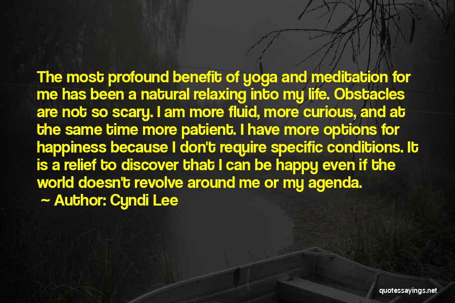 Cyndi Lee Quotes: The Most Profound Benefit Of Yoga And Meditation For Me Has Been A Natural Relaxing Into My Life. Obstacles Are