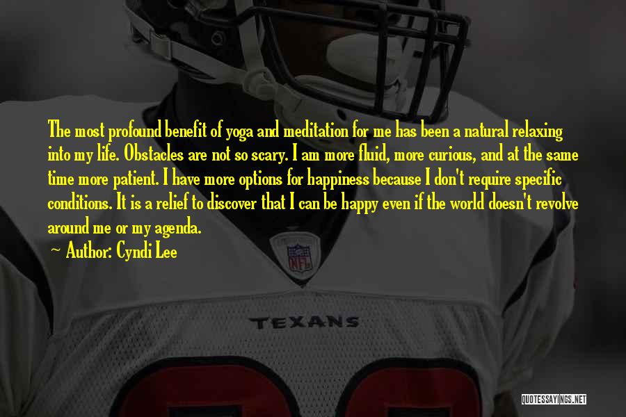 Cyndi Lee Quotes: The Most Profound Benefit Of Yoga And Meditation For Me Has Been A Natural Relaxing Into My Life. Obstacles Are