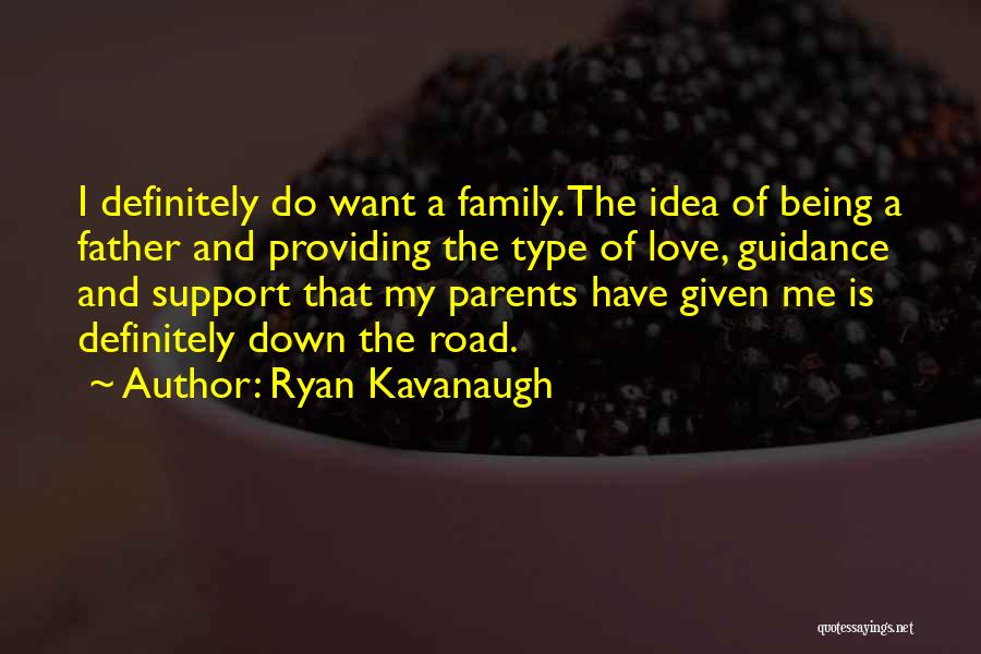 Ryan Kavanaugh Quotes: I Definitely Do Want A Family. The Idea Of Being A Father And Providing The Type Of Love, Guidance And