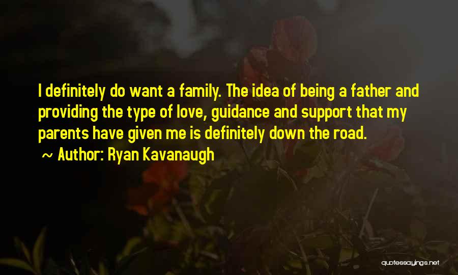 Ryan Kavanaugh Quotes: I Definitely Do Want A Family. The Idea Of Being A Father And Providing The Type Of Love, Guidance And