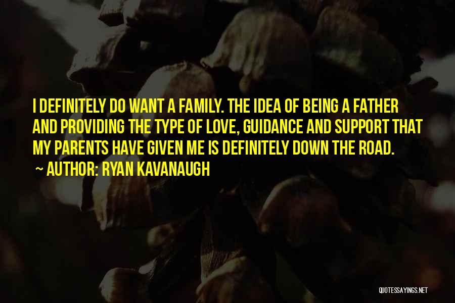 Ryan Kavanaugh Quotes: I Definitely Do Want A Family. The Idea Of Being A Father And Providing The Type Of Love, Guidance And