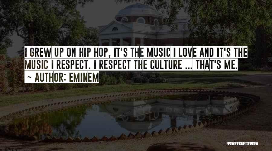 Eminem Quotes: I Grew Up On Hip Hop, It's The Music I Love And It's The Music I Respect. I Respect The