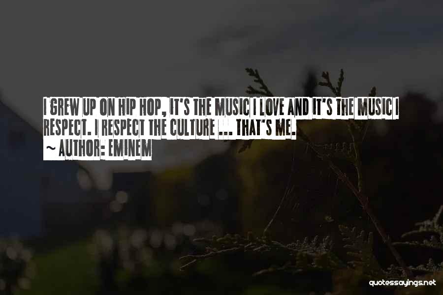 Eminem Quotes: I Grew Up On Hip Hop, It's The Music I Love And It's The Music I Respect. I Respect The