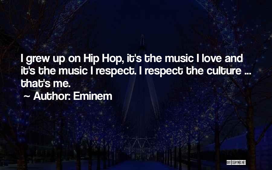 Eminem Quotes: I Grew Up On Hip Hop, It's The Music I Love And It's The Music I Respect. I Respect The
