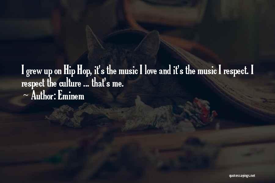 Eminem Quotes: I Grew Up On Hip Hop, It's The Music I Love And It's The Music I Respect. I Respect The
