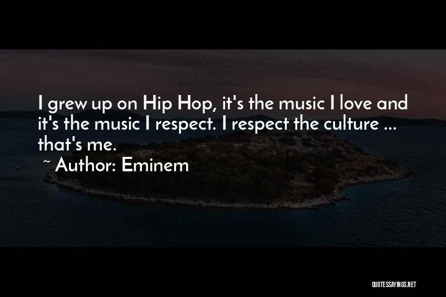Eminem Quotes: I Grew Up On Hip Hop, It's The Music I Love And It's The Music I Respect. I Respect The