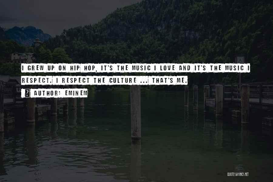Eminem Quotes: I Grew Up On Hip Hop, It's The Music I Love And It's The Music I Respect. I Respect The