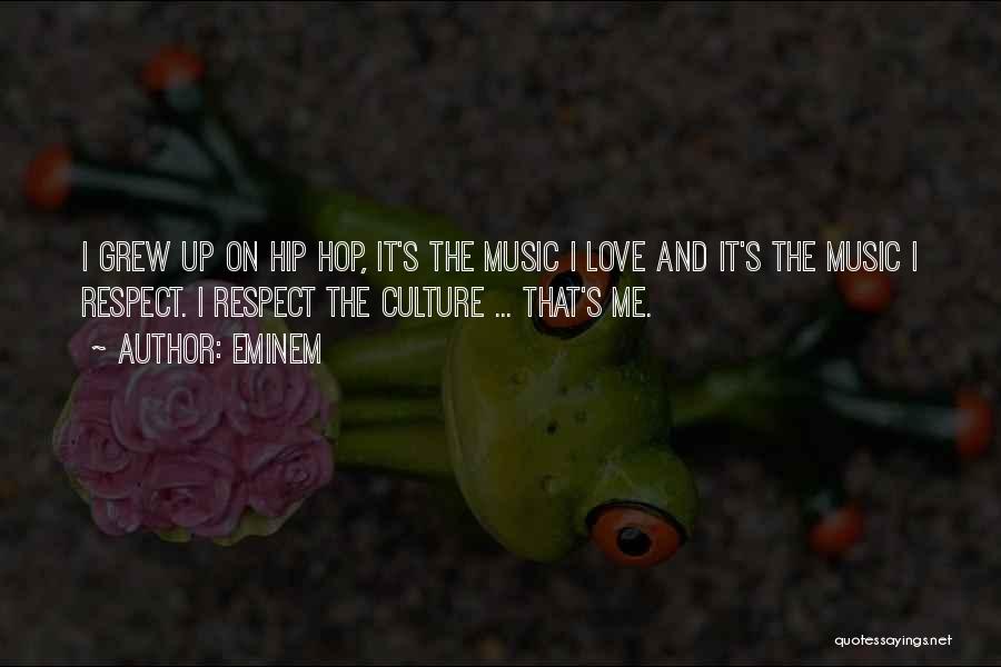 Eminem Quotes: I Grew Up On Hip Hop, It's The Music I Love And It's The Music I Respect. I Respect The