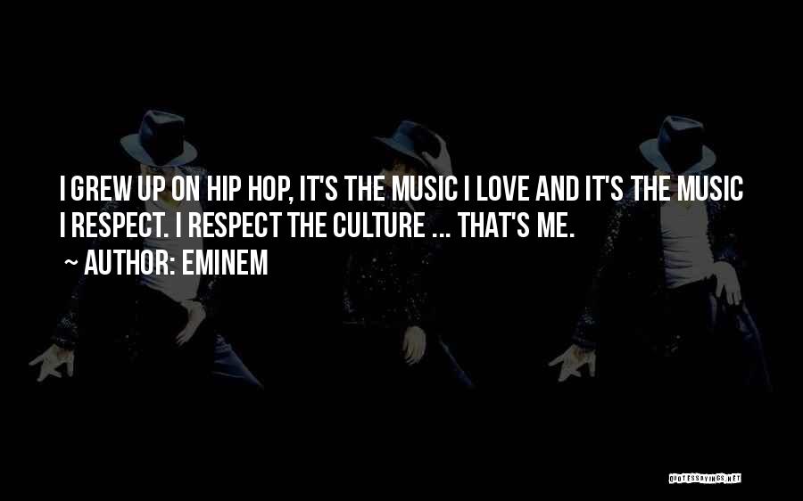 Eminem Quotes: I Grew Up On Hip Hop, It's The Music I Love And It's The Music I Respect. I Respect The