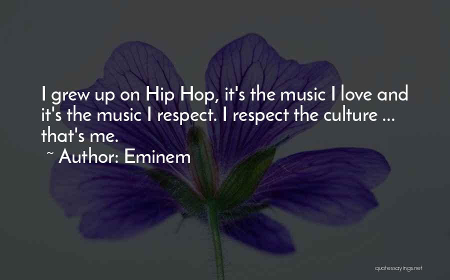 Eminem Quotes: I Grew Up On Hip Hop, It's The Music I Love And It's The Music I Respect. I Respect The