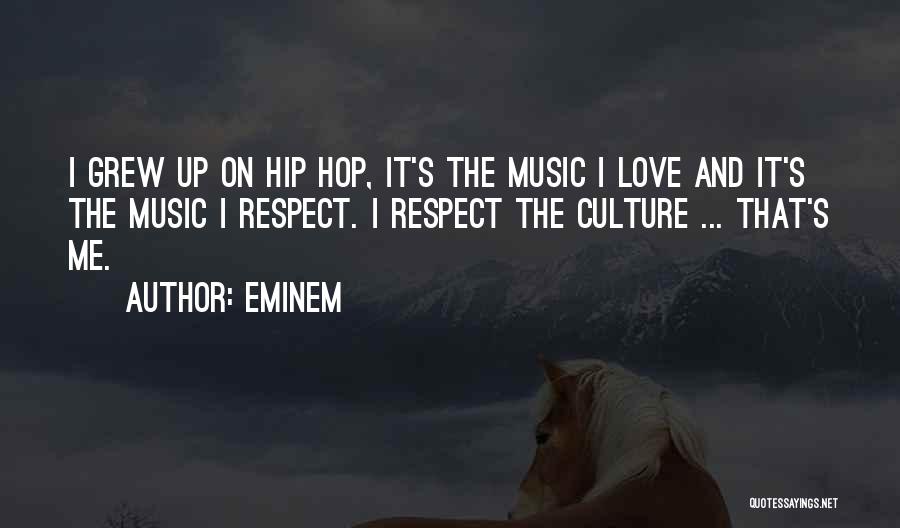 Eminem Quotes: I Grew Up On Hip Hop, It's The Music I Love And It's The Music I Respect. I Respect The
