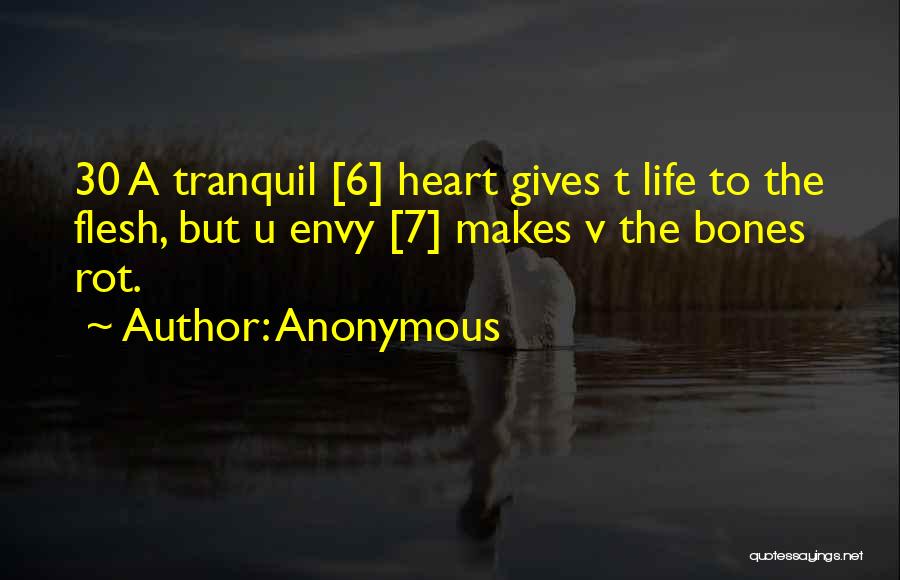 Anonymous Quotes: 30 A Tranquil [6] Heart Gives T Life To The Flesh, But U Envy [7] Makes V The Bones Rot.