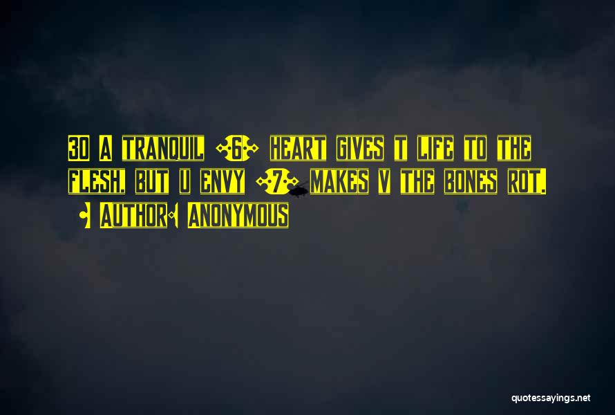 Anonymous Quotes: 30 A Tranquil [6] Heart Gives T Life To The Flesh, But U Envy [7] Makes V The Bones Rot.