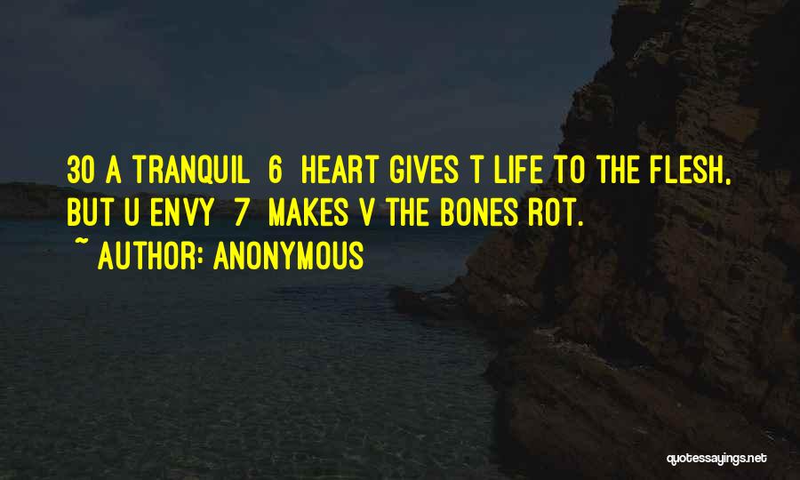 Anonymous Quotes: 30 A Tranquil [6] Heart Gives T Life To The Flesh, But U Envy [7] Makes V The Bones Rot.